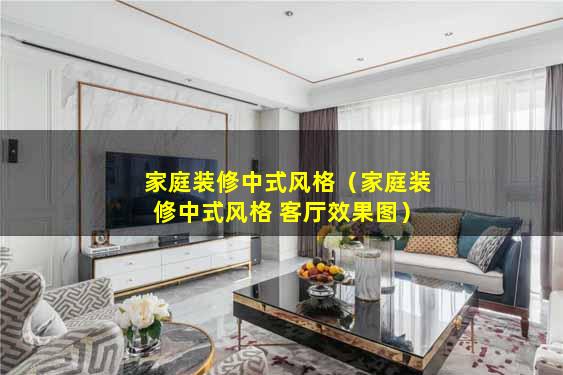 家庭装修中式风格（家庭装修中式风格 客厅效果图）